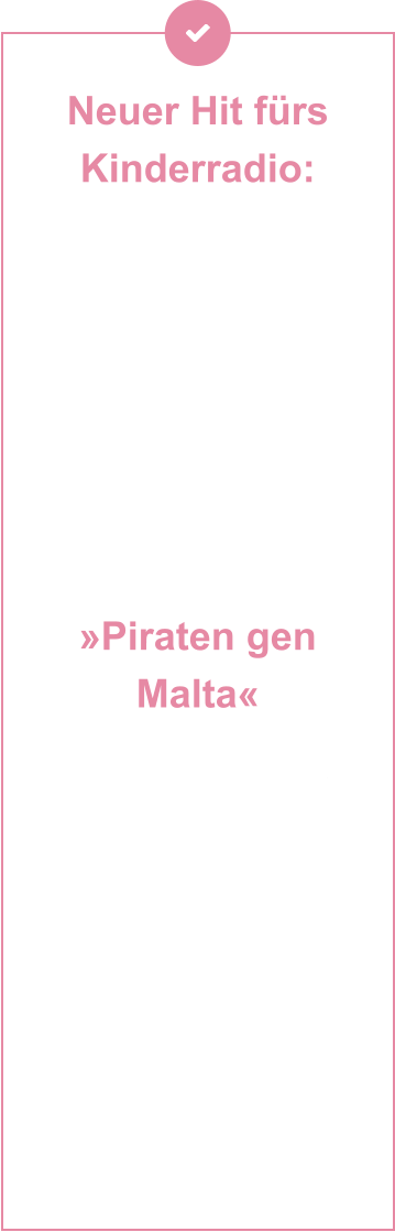Neuer Hit fürs Kinderradio:  »Piraten gen Malta« Setzt die Segel, hebt die Krüge – der brandneue Piratentrack entführt euch mitten ins Abenteuer auf hoher See. Rauer Wind, flackerndes Feuer im Herzen und der Ruf nach Freiheit: »Piraten gen Malta« ist ein Song für alle,  die Sturm und Sehnsucht lieben.   Jetzt auch auf allen Streamingplattformen verfügbar – kommt an Bord und lasst euch vom Takt der Wellen tragen!